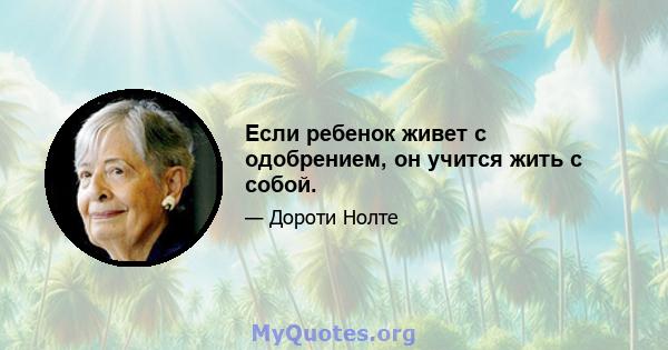 Если ребенок живет с одобрением, он учится жить с собой.