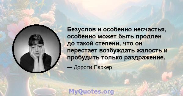 Безуслов и особенно несчастья, особенно может быть продлен до такой степени, что он перестает возбуждать жалость и пробудить только раздражение.