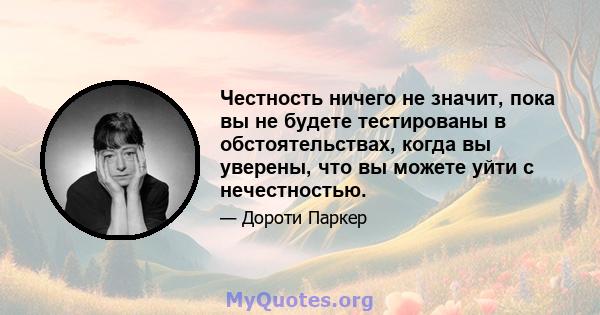 Честность ничего не значит, пока вы не будете тестированы в обстоятельствах, когда вы уверены, что вы можете уйти с нечестностью.