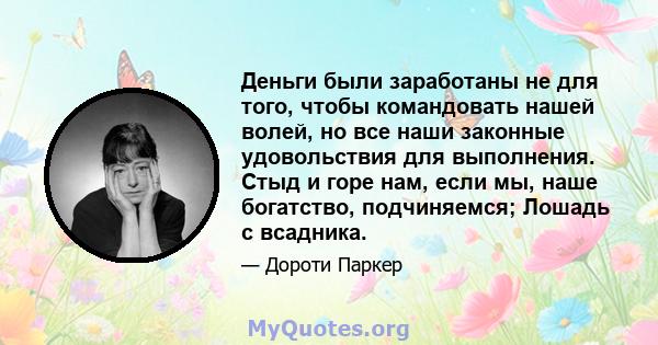 Деньги были заработаны не для того, чтобы командовать нашей волей, но все наши законные удовольствия для выполнения. Стыд и горе нам, если мы, наше богатство, подчиняемся; Лошадь с всадника.