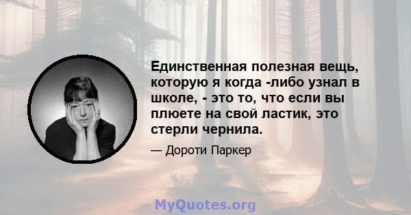 Единственная полезная вещь, которую я когда -либо узнал в школе, - это то, что если вы плюете на свой ластик, это стерли чернила.