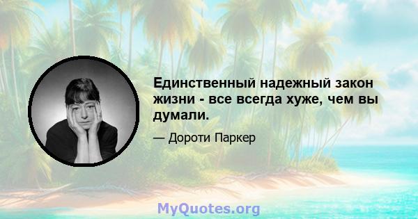 Единственный надежный закон жизни - все всегда хуже, чем вы думали.