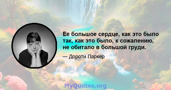 Ее большое сердце, как это было так, как это было, к сожалению, не обитало в большой груди.