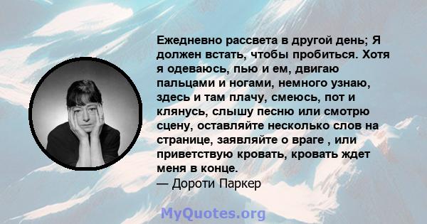 Ежедневно рассвета в другой день; Я должен встать, чтобы пробиться. Хотя я одеваюсь, пью и ем, двигаю пальцами и ногами, немного узнаю, здесь и там плачу, смеюсь, пот и клянусь, слышу песню или смотрю сцену, оставляйте