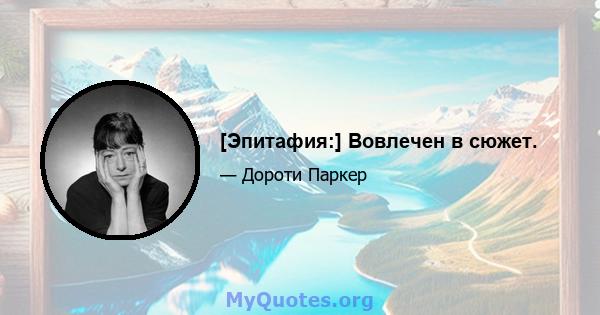 [Эпитафия:] Вовлечен в сюжет.