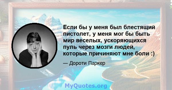 Если бы у меня был блестящий пистолет, у меня мог бы быть мир веселых, ускоряющихся пуль через мозги людей, которые причиняют мне боли :)