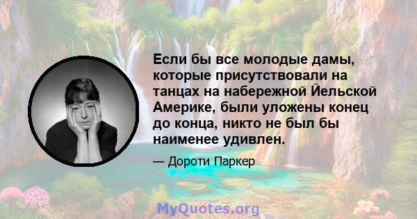 Если бы все молодые дамы, которые присутствовали на танцах на набережной Йельской Америке, были уложены конец до конца, никто не был бы наименее удивлен.