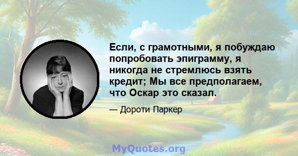 Если, с грамотными, я побуждаю попробовать эпиграмму, я никогда не стремлюсь взять кредит; Мы все предполагаем, что Оскар это сказал.