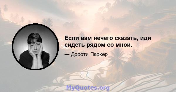 Если вам нечего сказать, иди сидеть рядом со мной.