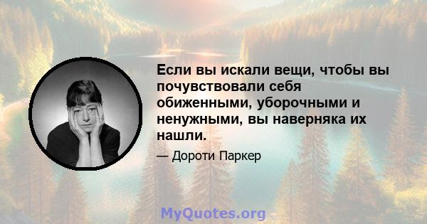 Если вы искали вещи, чтобы вы почувствовали себя обиженными, уборочными и ненужными, вы наверняка их нашли.