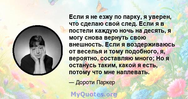 Если я не езжу по парку, я уверен, что сделаю свой след. Если я в постели каждую ночь на десять, я могу снова вернуть свою внешность. Если я воздерживаюсь от веселья и тому подобного, я, вероятно, составляю много; Но я