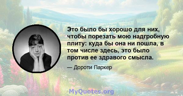 Это было бы хорошо для них, чтобы порезать мою надгробную плиту: куда бы она ни пошла, в том числе здесь, это было против ее здравого смысла.