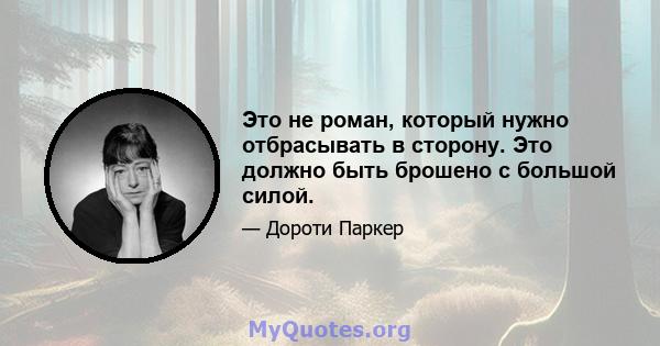 Это не роман, который нужно отбрасывать в сторону. Это должно быть брошено с большой силой.