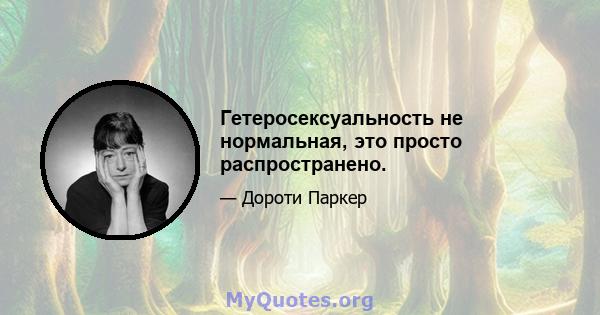 Гетеросексуальность не нормальная, это просто распространено.