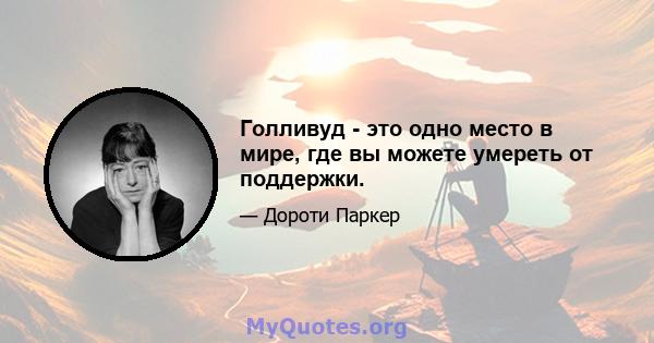 Голливуд - это одно место в мире, где вы можете умереть от поддержки.