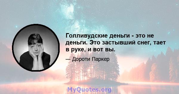 Голливудские деньги - это не деньги. Это застывший снег, тает в руке, и вот вы.