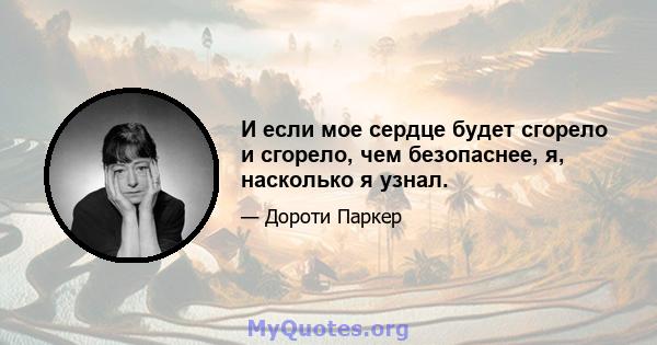 И если мое сердце будет сгорело и сгорело, чем безопаснее, я, насколько я узнал.