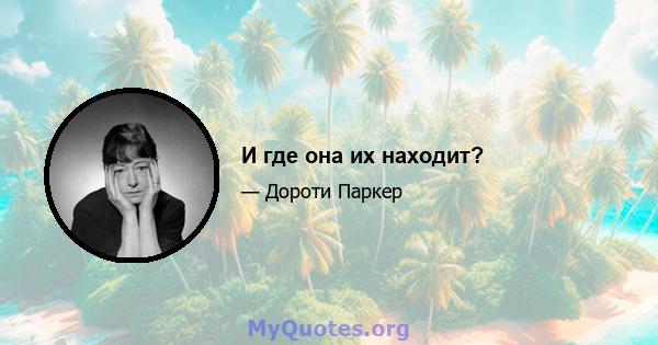 И где она их находит?