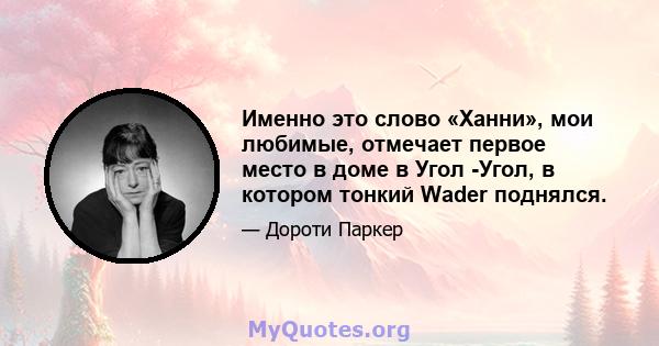 Именно это слово «Ханни», мои любимые, отмечает первое место в доме в Угол -Угол, в котором тонкий Wader поднялся.