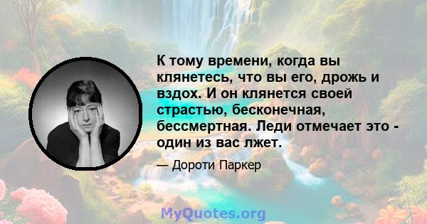 К тому времени, когда вы клянетесь, что вы его, дрожь и вздох. И он клянется своей страстью, бесконечная, бессмертная. Леди отмечает это - один из вас лжет.