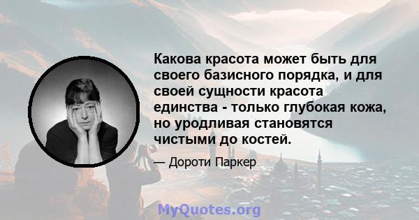 Какова красота может быть для своего базисного порядка, и для своей сущности красота единства - только глубокая кожа, но уродливая становятся чистыми до костей.