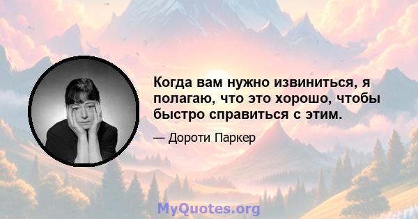 Когда вам нужно извиниться, я полагаю, что это хорошо, чтобы быстро справиться с этим.