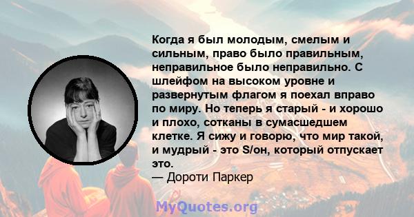 Когда я был молодым, смелым и сильным, право было правильным, неправильное было неправильно. С шлейфом на высоком уровне и развернутым флагом я поехал вправо по миру. Но теперь я старый - и хорошо и плохо, сотканы в