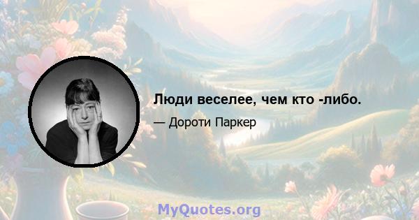 Люди веселее, чем кто -либо.