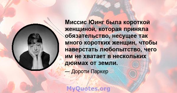 Миссис Юинг была короткой женщиной, которая приняла обязательство, несущее так много коротких женщин, чтобы наверстать любопытство, чего им не хватает в нескольких дюймах от земли.