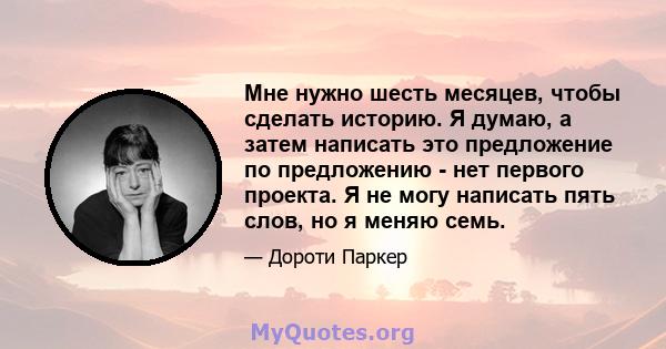 Мне нужно шесть месяцев, чтобы сделать историю. Я думаю, а затем написать это предложение по предложению - нет первого проекта. Я не могу написать пять слов, но я меняю семь.