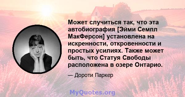 Может случиться так, что эта автобиография [Эйми Семпл МакФерсон] установлена ​​на искренности, откровенности и простых усилиях. Также может быть, что Статуя Свободы расположена в озере Онтарио.