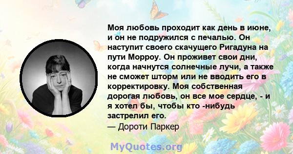 Моя любовь проходит как день в июне, и он не подружился с печалью. Он наступит своего скачущего Ригадуна на пути Морроу. Он проживет свои дни, когда начнутся солнечные лучи, а также не сможет шторм или не вводить его в