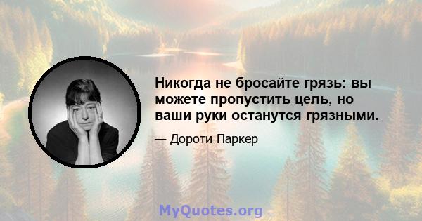 Никогда не бросайте грязь: вы можете пропустить цель, но ваши руки останутся грязными.