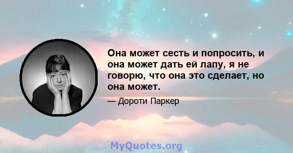 Она может сесть и попросить, и она может дать ей лапу, я не говорю, что она это сделает, но она может.