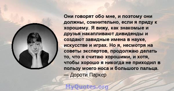 Они говорят обо мне, и поэтому они должны, сомнительно, если я приду к хорошему. Я вижу, как знакомые и друзья накапливают дивиденды и создают завидные имена в науке, искусстве и играх. Но я, несмотря на советы