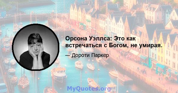 Орсона Уэллса: Это как встречаться с Богом, не умирая.