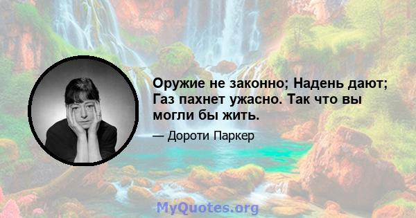 Оружие не законно; Надень дают; Газ пахнет ужасно. Так что вы могли бы жить.