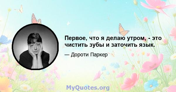 Первое, что я делаю утром, - это чистить зубы и заточить язык.