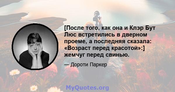 [После того, как она и Клэр Бут Люс встретились в дверном проеме, а последняя сказала: «Возраст перед красотой»:] жемчуг перед свинью.