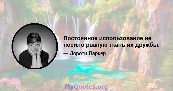 Постоянное использование не носило рваную ткань их дружбы.