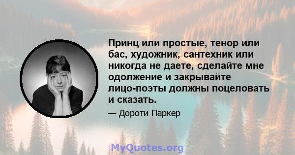 Принц или простые, тенор или бас, художник, сантехник или никогда не даете, сделайте мне одолжение и закрывайте лицо-поэты должны поцеловать и сказать.