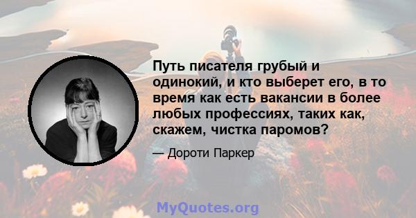 Путь писателя грубый и одинокий, и кто выберет его, в то время как есть вакансии в более любых профессиях, таких как, скажем, чистка паромов?