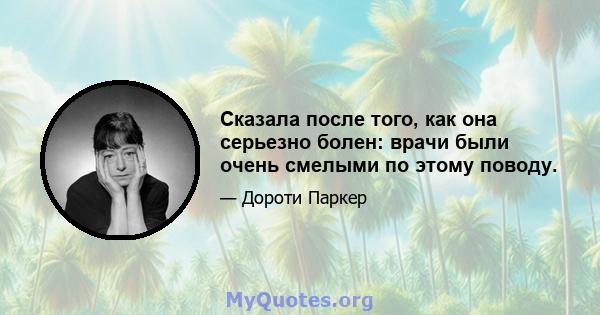 Сказала после того, как она серьезно болен: врачи были очень смелыми по этому поводу.