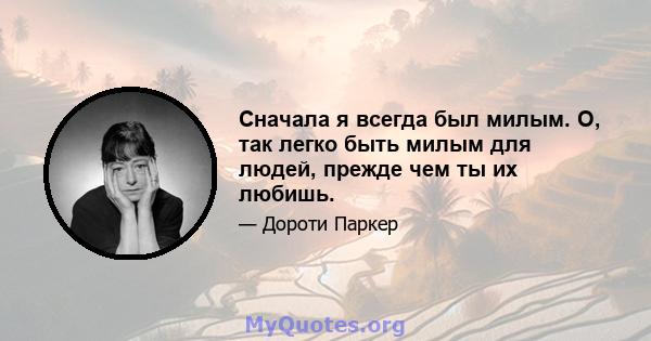 Сначала я всегда был милым. О, так легко быть милым для людей, прежде чем ты их любишь.