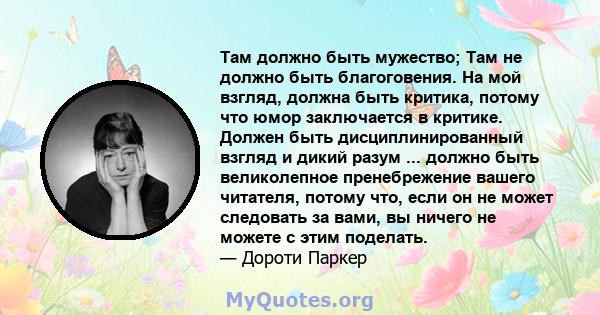 Там должно быть мужество; Там не должно быть благоговения. На мой взгляд, должна быть критика, потому что юмор заключается в критике. Должен быть дисциплинированный взгляд и дикий разум ... должно быть великолепное