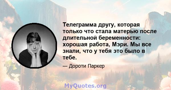 Телеграмма другу, которая только что стала матерью после длительной беременности: хорошая работа, Мэри. Мы все знали, что у тебя это было в тебе.