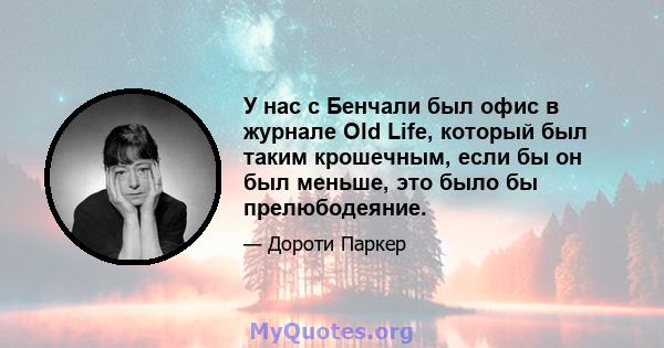 У нас с Бенчали был офис в журнале Old Life, который был таким крошечным, если бы он был меньше, это было бы прелюбодеяние.