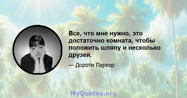 Все, что мне нужно, это достаточно комната, чтобы положить шляпу и несколько друзей.