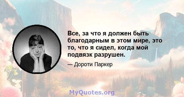 Все, за что я должен быть благодарным в этом мире, это то, что я сидел, когда мой подвязк разрушен.