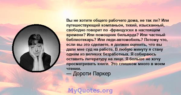 Вы не хотите общего рабочего дома, не так ли? Или путешествующий компаньон, тихий, изысканный, свободно говорит по -французски в настоящем времени? Или помощник бильярда? Или частный библиотекарь? Или леди-автомобиль?